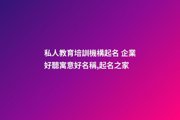 私人教育培訓機構起名 企業好聽寓意好名稱,起名之家-第1張-公司起名-玄機派